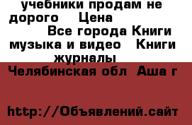 учебники продам не дорого  › Цена ­ ---------------- - Все города Книги, музыка и видео » Книги, журналы   . Челябинская обл.,Аша г.